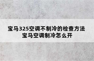 宝马325空调不制冷的检查方法 宝马空调制冷怎么开